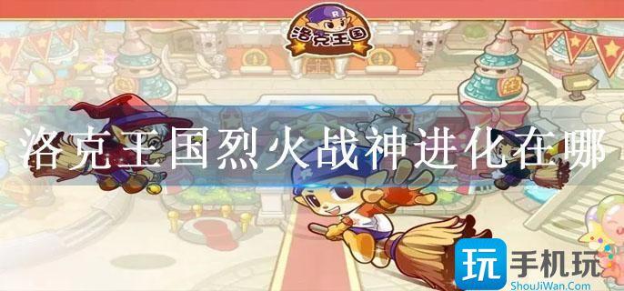 洛克王国烈火战神进化在哪-洛克王国烈火战神究极进化官方形态