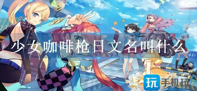 少女咖啡枪日文名叫什么-少女咖啡枪日服版下载方法