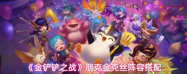 金铲铲之战朋克金克丝阵容怎么搭配-金铲铲之战朋克金克丝阵容搭配 金铲铲之战朋克金克丝阵容怎么搭配-金铲铲之战朋克金克丝阵容搭配