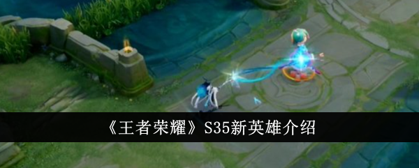 《王者荣耀》S35新英雄获取攻略
