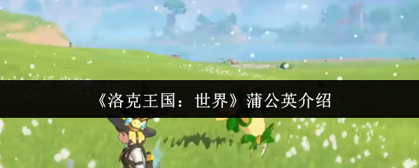 洛克王国世界蒲公英怎么样-洛克王国世界蒲公英介绍 洛克王国世界蒲公英怎么样-洛克王国世界蒲公英介绍