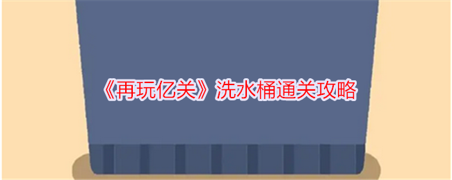 再玩亿关洗水桶通关攻略